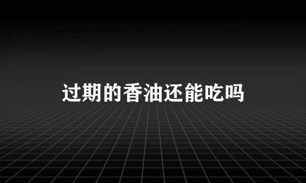 过期的香油还能吃吗