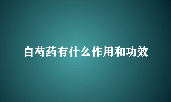 白芍药有什么作用和功效