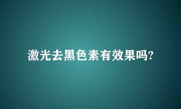 激光去黑色素有效果吗?