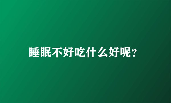 睡眠不好吃什么好呢?