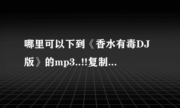 哪里可以下到《香水有毒DJ版》的mp3..!!复制的别来！