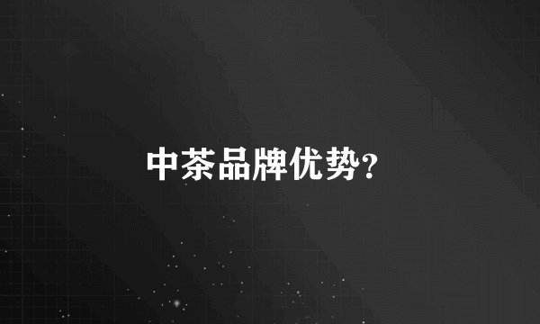 中茶品牌优势？