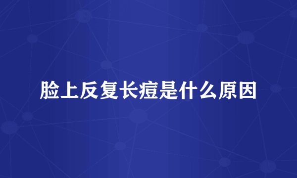 脸上反复长痘是什么原因