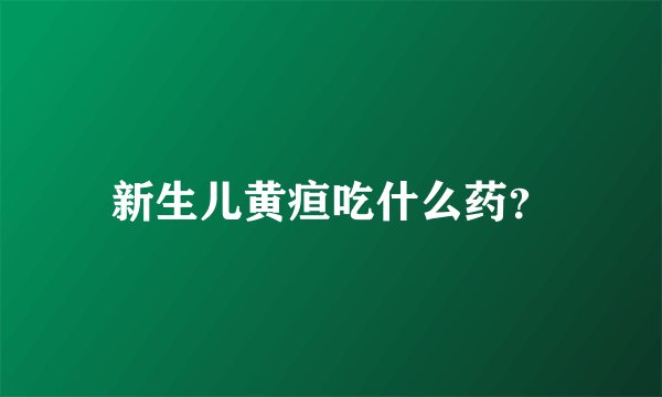 新生儿黄疸吃什么药？
