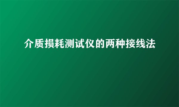 介质损耗测试仪的两种接线法