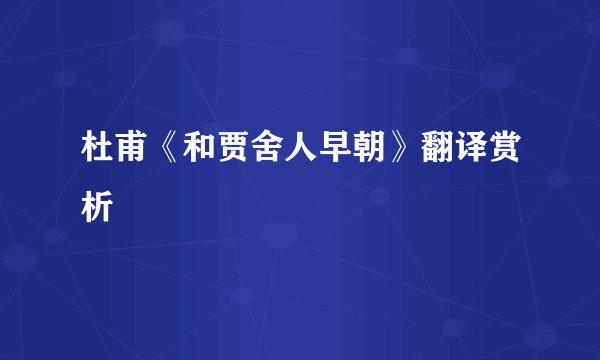 杜甫《和贾舍人早朝》翻译赏析