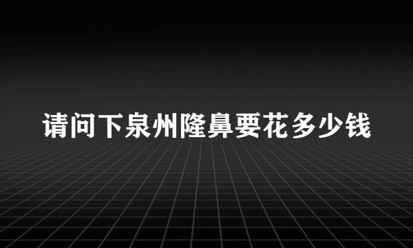 请问下泉州隆鼻要花多少钱