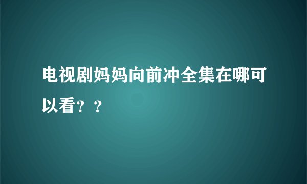 电视剧妈妈向前冲全集在哪可以看??