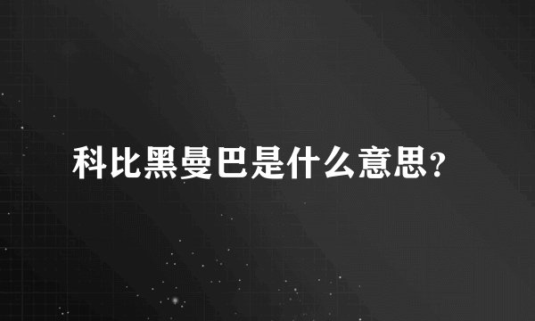 科比黑曼巴是什么意思？