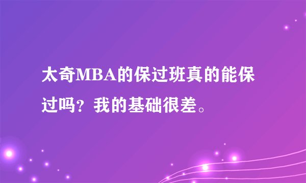 太奇MBA的保过班真的能保过吗?我的基础很差。