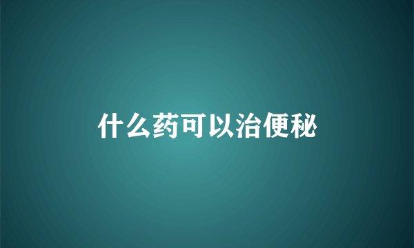 什么药可以治便秘
