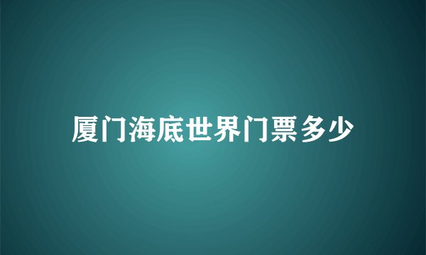 厦门海底世界门票多少
