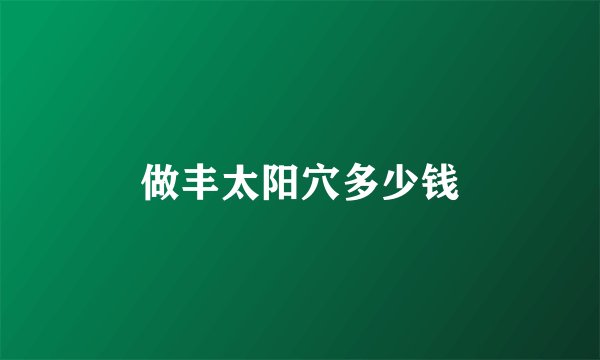 做丰太阳穴多少钱