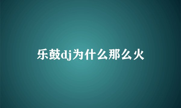 乐鼓dj为什么那么火