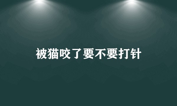 被猫咬了要不要打针