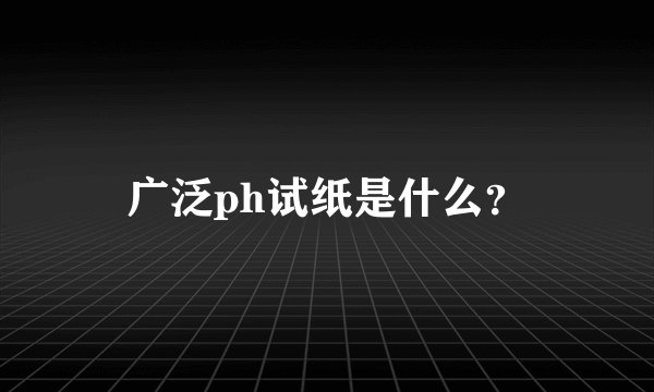 广泛ph试纸是什么？