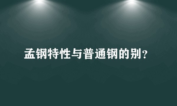 孟钢特性与普通钢的别?