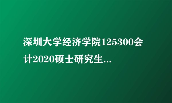 深圳大学经济学院125300会计2020硕士研究生招生专业目录