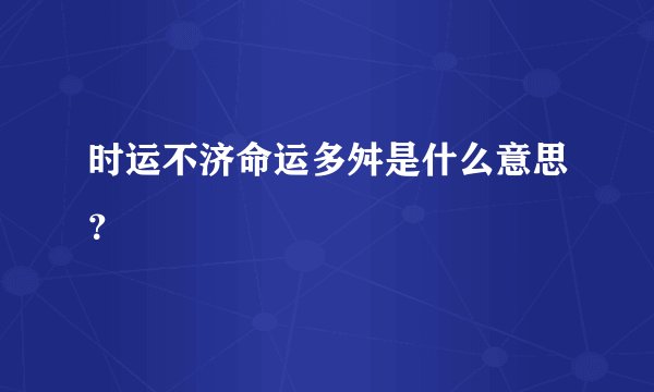 时运不济命运多舛是什么意思？