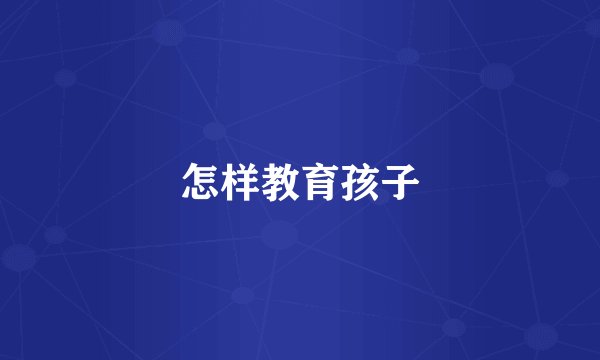 怎样教育孩子