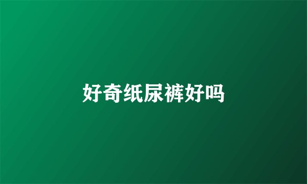 好奇纸尿裤好吗