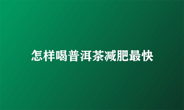 怎样喝普洱茶减肥最快