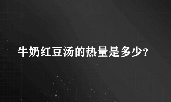 牛奶红豆汤的热量是多少？