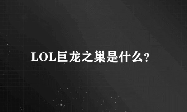 LOL巨龙之巢是什么？