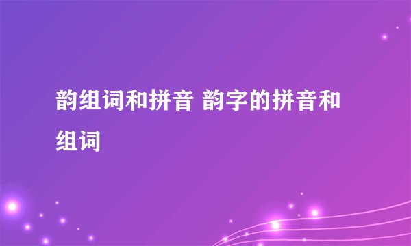 韵组词和拼音 韵字的拼音和组词