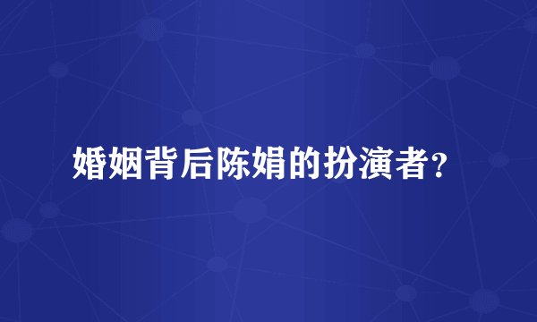 婚姻背后陈娟的扮演者？