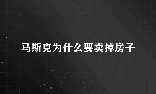 马斯克为什么要卖掉房子