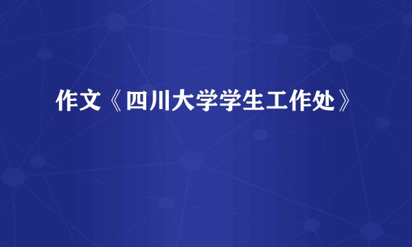 作文《四川大学学生工作处》