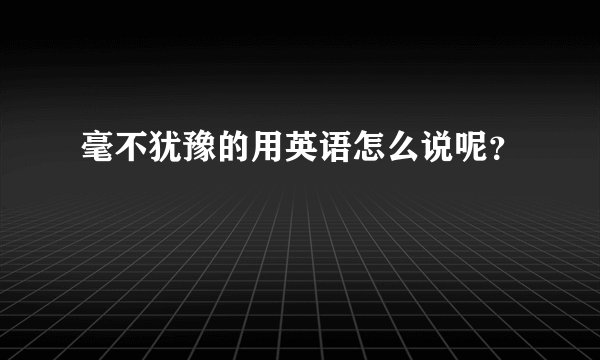 毫不犹豫的用英语怎么说呢?