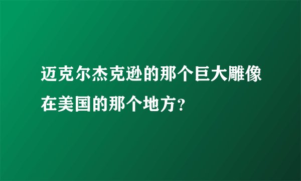 迈克尔杰克逊的那个巨大雕像在美国的那个地方?