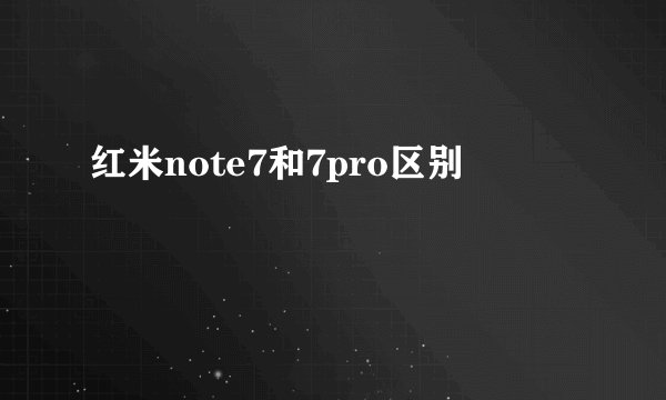 红米note7和7pro区别