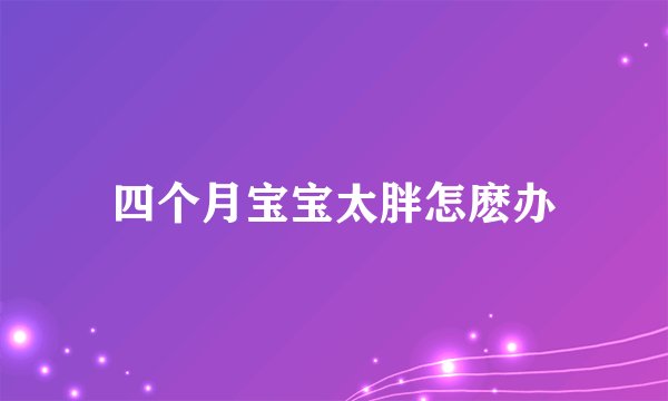 四个月宝宝太胖怎麽办