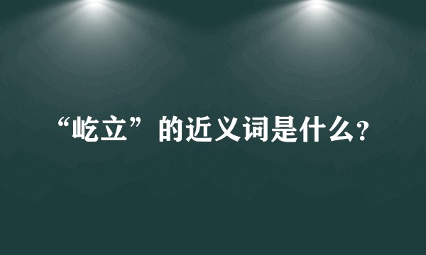 “屹立”的近义词是什么？