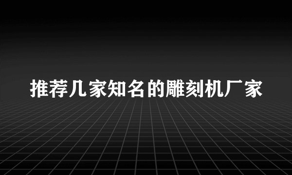 推荐几家知名的雕刻机厂家