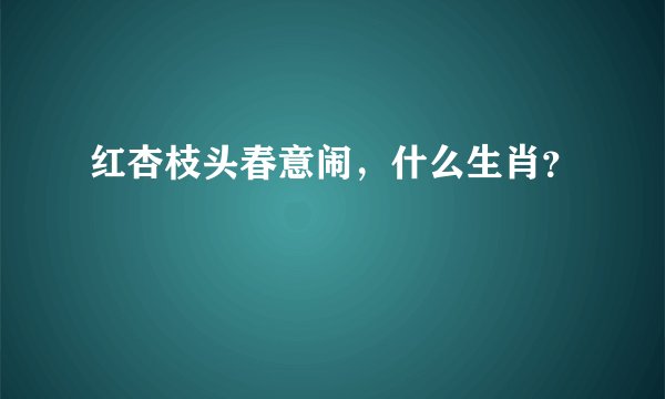 红杏枝头春意闹，什么生肖？