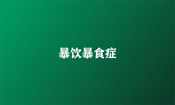 暴饮暴食症