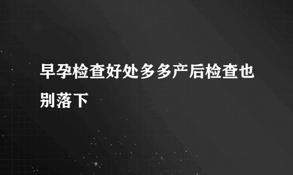早孕检查好处多多产后检查也别落下