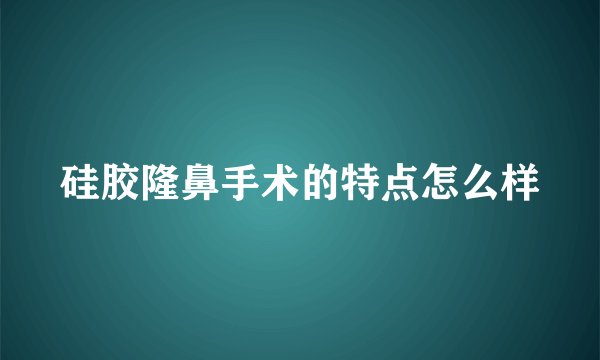 硅胶隆鼻手术的特点怎么样