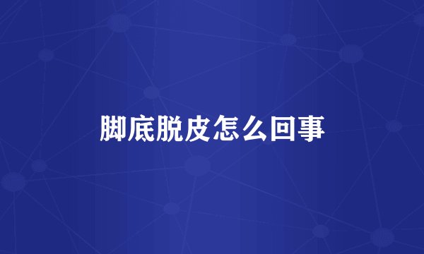 脚底脱皮怎么回事