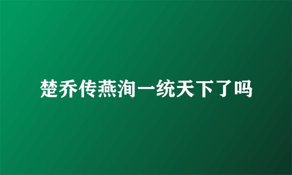 楚乔传燕洵一统天下了吗