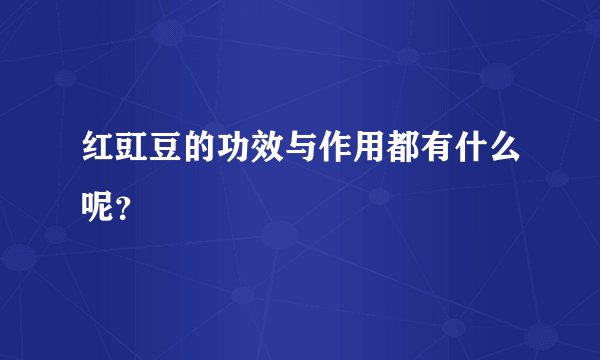 红豇豆的功效与作用都有什么呢?