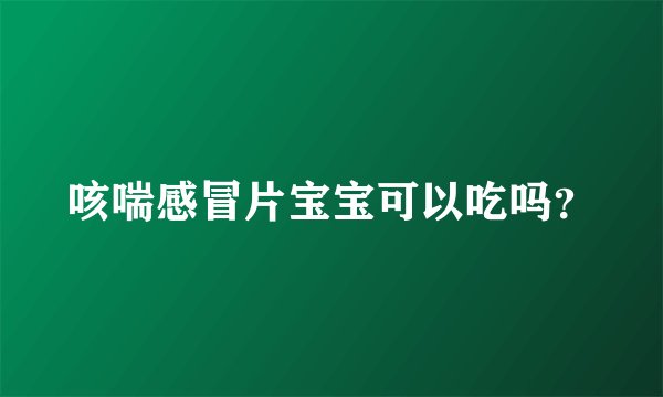 咳喘感冒片宝宝可以吃吗？