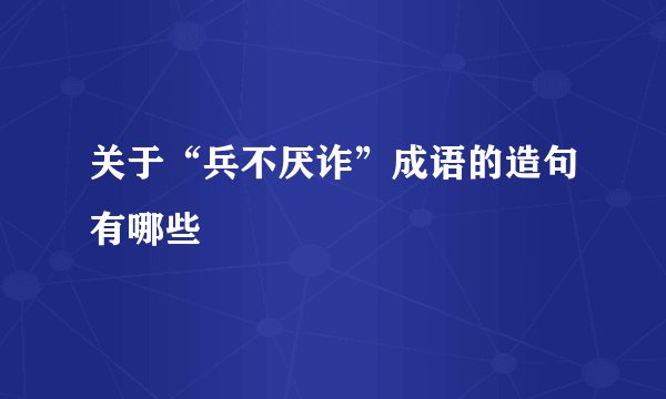 关于“兵不厌诈”成语的造句有哪些
