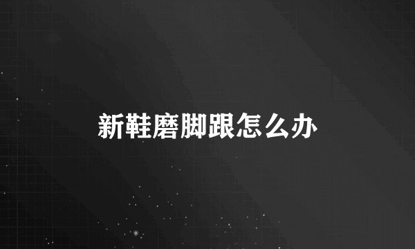 新鞋磨脚跟怎么办