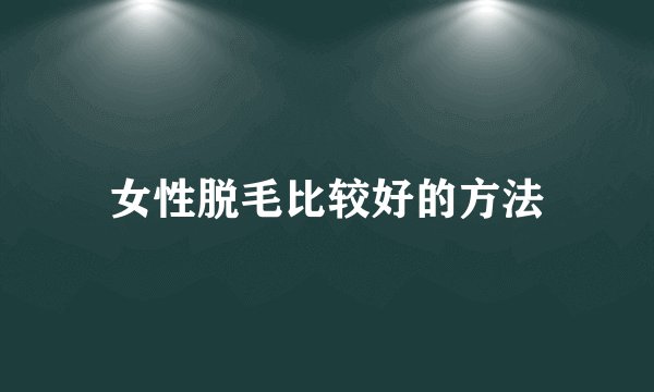 女性脱毛比较好的方法