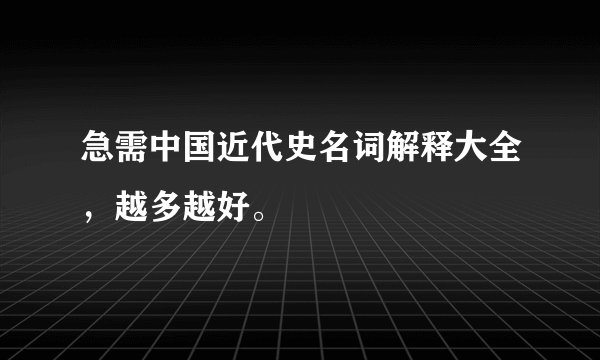 急需中国近代史名词解释大全，越多越好。